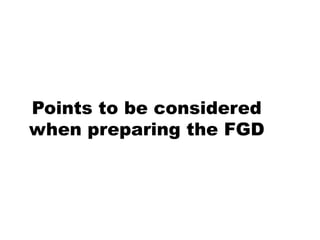 Points to be considered
when preparing the FGD
 