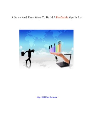 3 Quick And Easy Ways To Build A Profitable Opt In List




                   http://IM.Derelle1.com
 