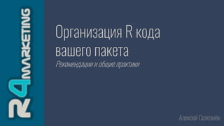 Организация R кода
вашего пакета
Рекомендации и общие практики
Алексей Селезнёв
 