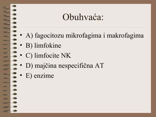 Obuhvaća:
• A) fagocitozu mikrofagima i makrofagima
• B) limfokine
• C) limfocite NK
• D) majčina nespecifična AT
• E) enzime
 
