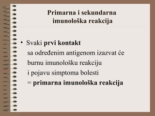 Primarna i sekundarna
imunološka reakcija
• Svaki prvi kontakt
sa određenim antigenom izazvat će
burnu imunološku reakciju
i pojavu simptoma bolesti
= primarna imunološka reakcija
 