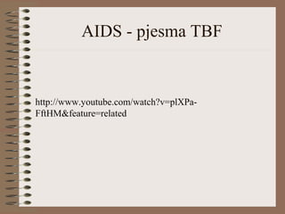 AIDS - pjesma TBF
http://www.youtube.com/watch?v=plXPa-
FftHM&feature=related
 