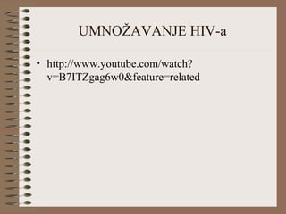 UMNOŽAVANJE HIV-a
• http://www.youtube.com/watch?
v=B7ITZgag6w0&feature=related
 