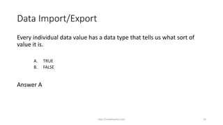 Data Import/Export
Every individual data value has a data type that tells us what sort of
value it is.
A. TRUE
B. FALSE
Answer A
http://shakthydoss.com 24
 