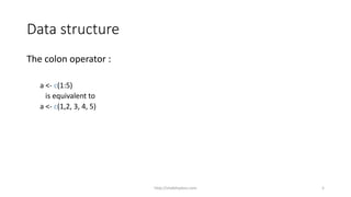 Data structure
The colon operator :
a <- c(1:5)
is equivalent to
a <- c(1,2, 3, 4, 5)
http://shakthydoss.com 5
 