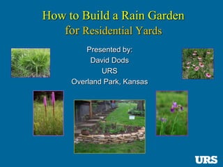 How to Build a Rain Garden
   for Residential Yards
         Presented by:
          David Dods
             URS
     Overland Park, Kansas
 