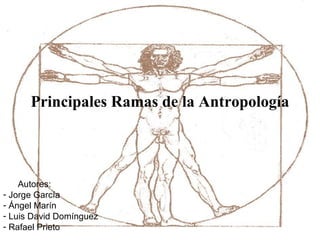 Principales Ramas de la Antropología




    Autores:
- Jorge García
- Ángel Marín
- Luis David Domínguez
- Rafael Prieto
 