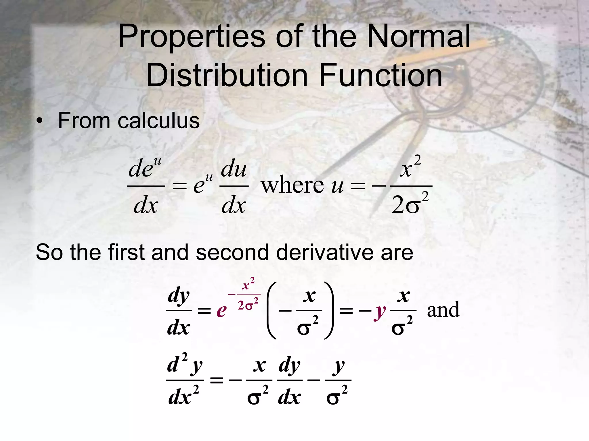 Properties of the Normal
Distribution Function
• From calculus
So the first and second derivative are
2
2
where
2
u
u
de du x
e u
dx dx
  

and
2
2
2
2 2
2
2 2 2

  
   
 
 
 
  
 
x
dy x x
dx
d y x dy y
dx dx
e y
 