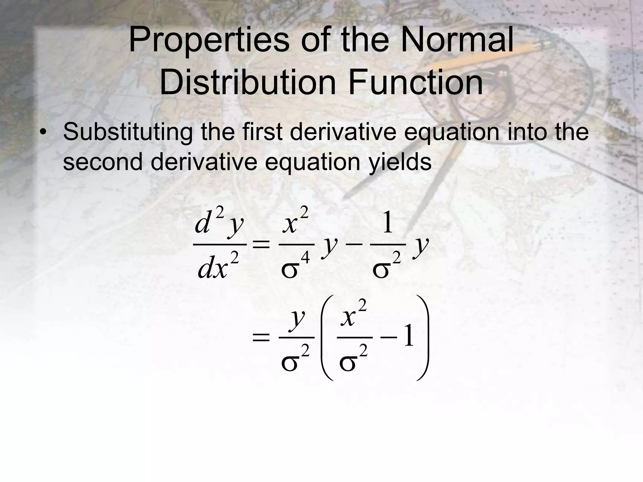 Properties of the Normal
Distribution Function
• Substituting the first derivative equation into the
second derivative equation yields
2 2
2 4 2
2
2 2
1
1
d y x
y y
dx
y x
 
 
 
 
 
 
 
 