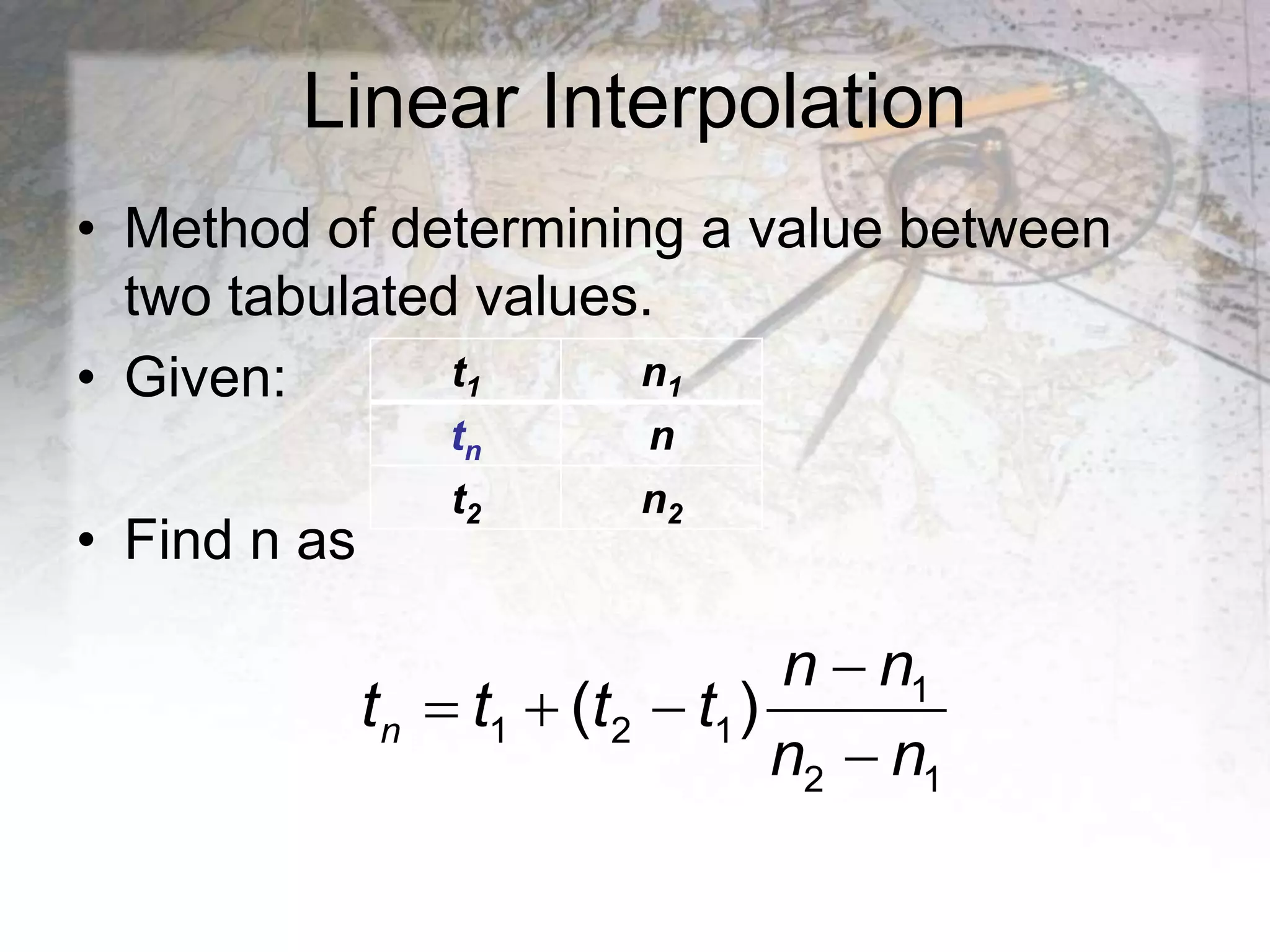 Linear Interpolation
• Method of determining a value between
two tabulated values.
• Given:
• Find n as
t1 n1
tn n
t2 n2
1
1 2 1
2 1
( )
n
n n
t t t t
n n

  

 