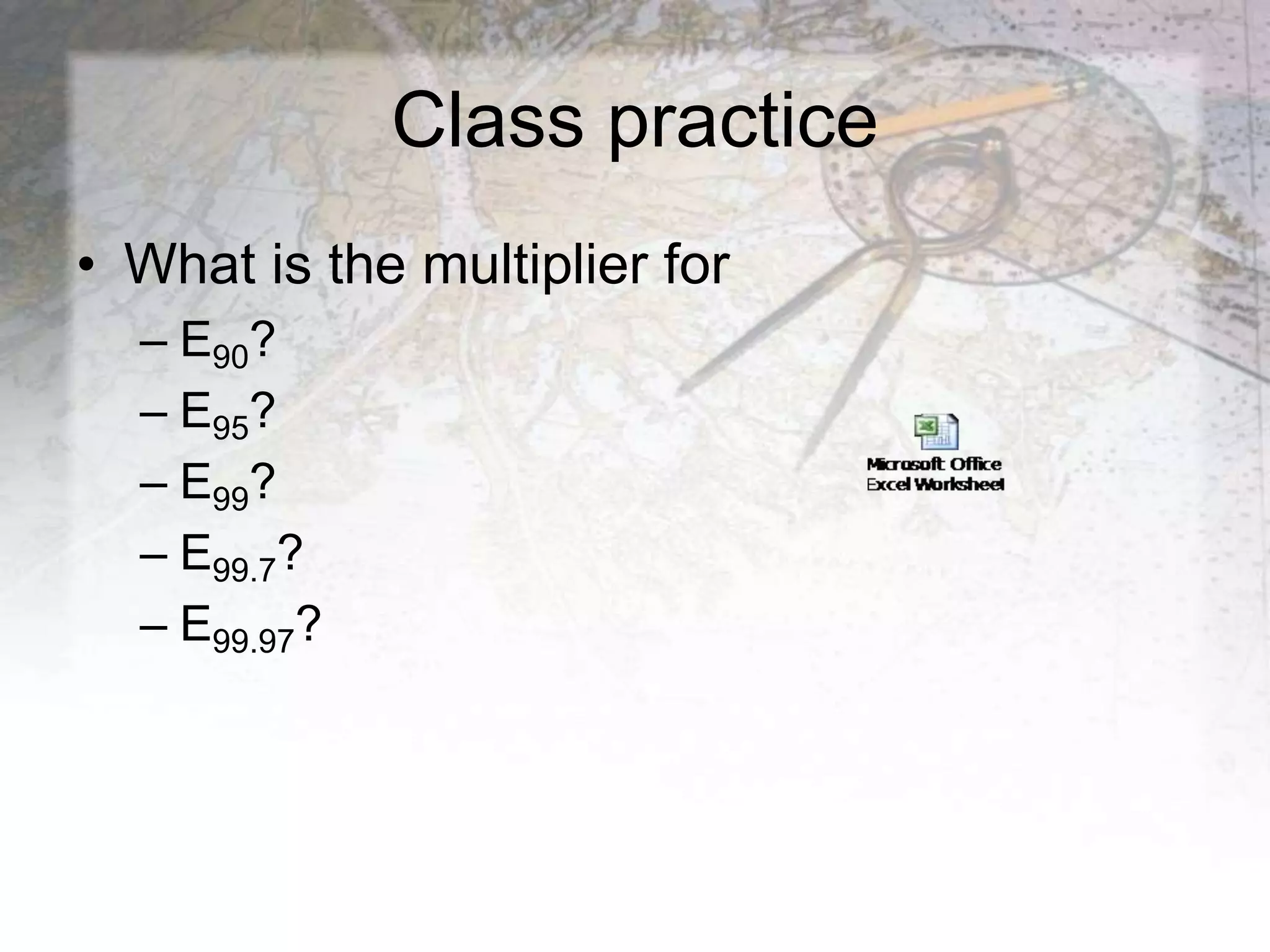 Class practice
• What is the multiplier for
– E90?
– E95?
– E99?
– E99.7?
– E99.97?
 