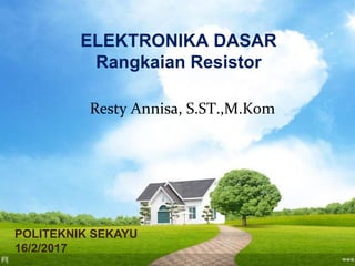 ELEKTRONIKA DASAR
Rangkaian Resistor
Resty Annisa, S.ST.,M.Kom
POLITEKNIK SEKAYU
16/2/2017
 