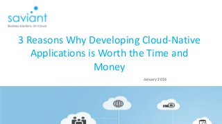 January 2016
3 Reasons Why Developing Cloud-Native
Applications is Worth the Time and
Money
 
