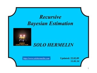 1
Recursive
Bayesian Estimation
SOLO HERMELIN
Updated: 22.02.09
11.01.14
http://www.solohermelin.com
 
