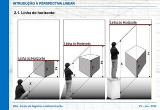 INTRUDUÇÃO À PERSPECTIVA LINEAR

2.1. Linha do horizonte:




ENA - Escola de Negócios e Administração.   25 – Jan - 2012
 