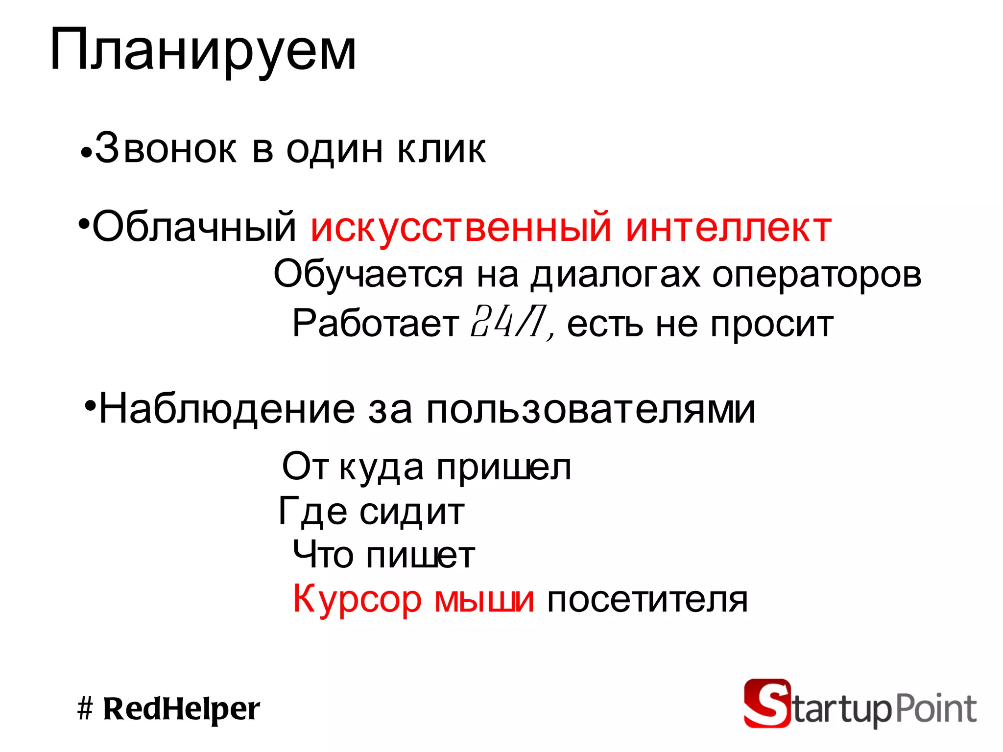 Планируем Звонок в один клик Облачный  искусственный интеллект Наблюдение за пользователями Обучается на диалогах операторов От куда пришел Где сидит Что пишет Курсор мыши  посетителя # RedHelper Работает 24/7, есть не просит 