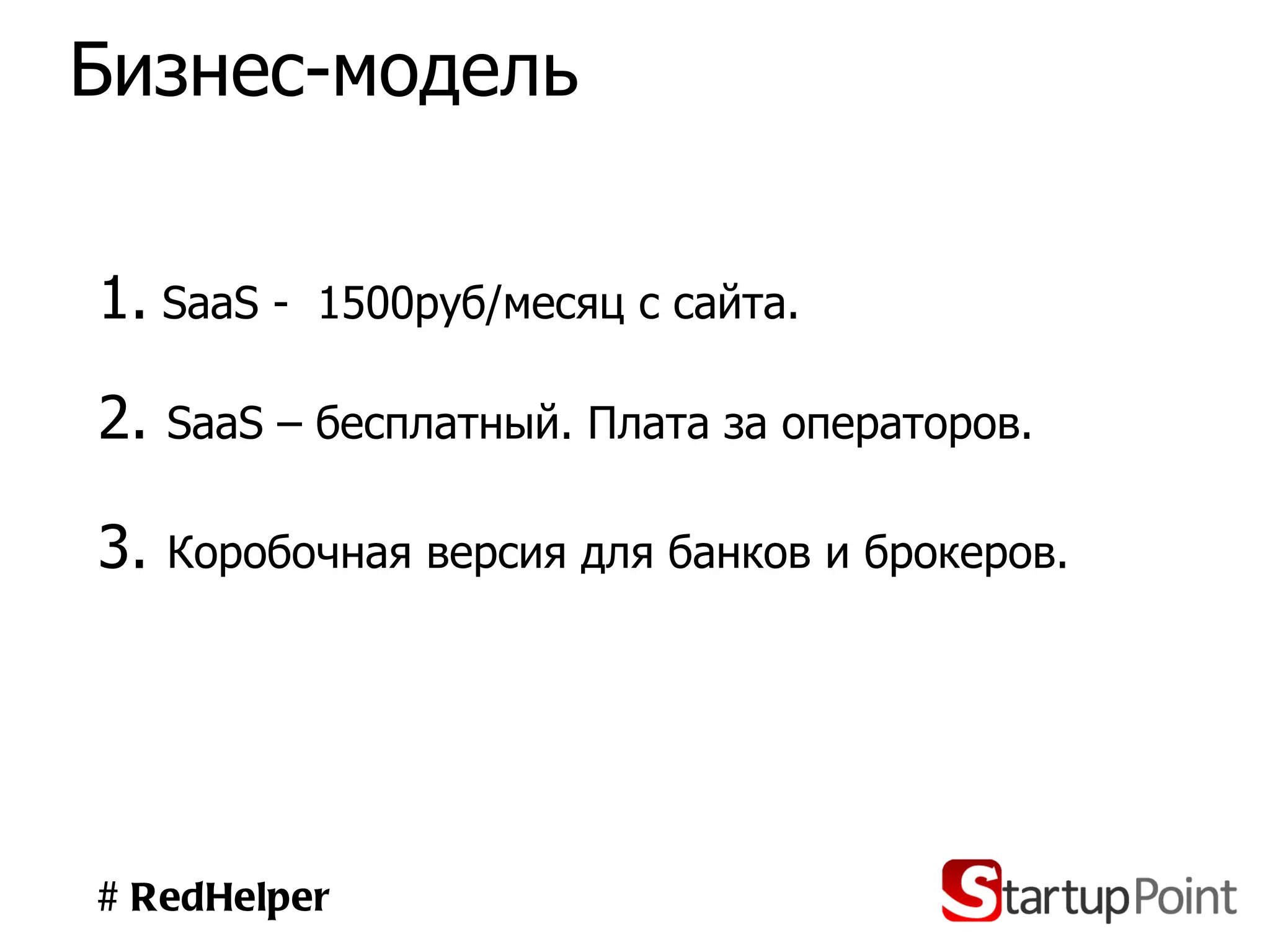 1.   SaaS -  1500руб/месяц с сайта. # RedHelper Бизнес-модель 2.  SaaS –  бесплатный. Плата за операторов. 3.  Коробочная версия для банков и брокеров. 