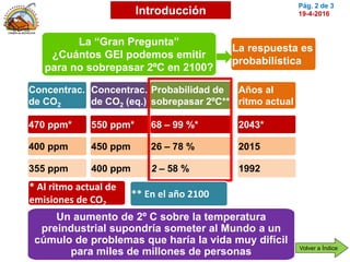 Pág. 2 de 3
19-4-2016
La “Gran Pregunta”
¿Cuántos GEI podemos emitir
para no sobrepasar 2ºC en 2100?
La respuesta es
proba...