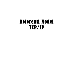 Referensi Model 
TCP/IP 
 