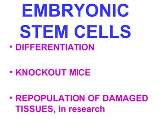 EMBRYONIC 
STEM CELLS 
• DIFFERENTIATION 
• KNOCKOUT MICE 
• REPOPULATION OF DAMAGED 
TISSUES, in research 
 