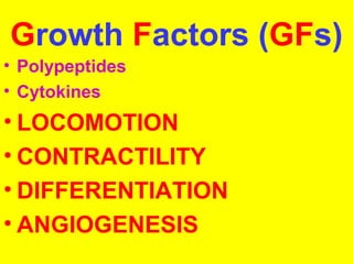 Growth Factors (GFs) 
• Polypeptides 
• Cytokines 
• LOCOMOTION 
• CONTRACTILITY 
• DIFFERENTIATION 
• ANGIOGENESIS 
 