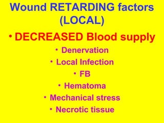 Wound RETARDING factors 
(LOCAL) 
• DECREASED Blood supply 
• Denervation 
• Local Infection 
• FB 
• Hematoma 
• Mechanical stress 
• Necrotic tissue 
 
