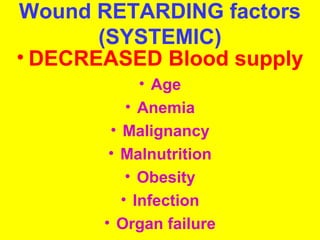 Wound RETARDING factors 
(SYSTEMIC) 
• DECREASED Blood supply 
• Age 
• Anemia 
• Malignancy 
• Malnutrition 
• Obesity 
• Infection 
• Organ failure 
