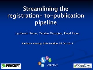 Streamlining the
registration- to-publication
           pipeline
   Lyubomir Penev, Teodor Georgiev, Pavel Stoev


       Sherborn Meeting, NHM London, 28 Oct 2011




                           ViBRANT
 