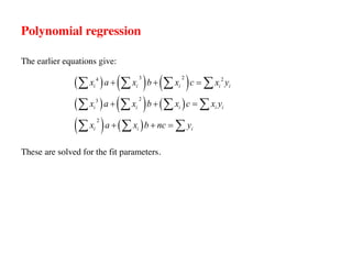 Polynomial regression
The earlier equations give:
These are solved for the fit parameters.
( ) ( ) ( )
( ) ( ) ( )
( ) ( )
3 2
4 2
2
3
2
i i i i i
i i i i i
i i i
x a x b x c x y
x a x b x c x y
x a x b nc y
+ + =
+ + =
+ + =
å å å å
å å å å
å å å
 