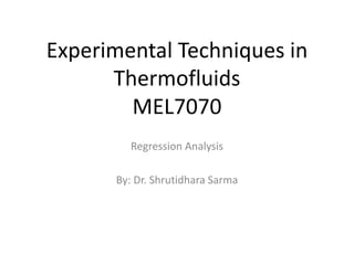 Experimental Techniques in
Thermofluids
MEL7070
Regression Analysis
By: Dr. Shrutidhara Sarma
 