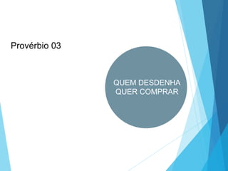 LÍNGUA PORTUGUESA, Série 6º ENSINO FUNDAMENTAL
Tópico: Relação de denotação e conotação
Provérbio 03
QUEM DESDENHA
QUER COMPRAR
 