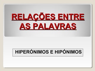 HIPERÓNIMOS E HIPÓNIMOS
RELAÇÕES ENTRERELAÇÕES ENTRE
AS PALAVRASAS PALAVRAS
 