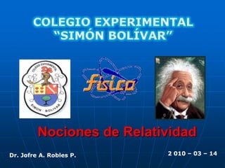 Nociones de Relatividad
Dr. Jofre A. Robles P.     2 010 – 03 – 14
 