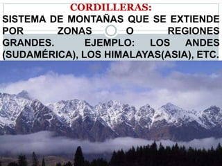 CORDILLERAS:
SISTEMA DE MONTAÑAS QUE SE EXTIENDE
POR ZONAS O REGIONES
GRANDES. EJEMPLO: LOS ANDES
(SUDAMÉRICA), LOS HIMALAYAS(ASIA), ETC.
 