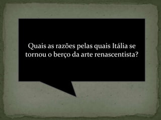 Quais as razões pelas quais Itália se
tornou o berço da arte renascentista?
 