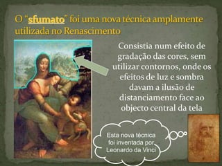 Consistia num efeito de
gradação das cores, sem
utilizar contornos, onde os
efeitos de luz e sombra
davam a ilusão de
distanciamento face ao
objecto central da tela
Esta nova técnica
foi inventada por
Leonardo da Vinci
 