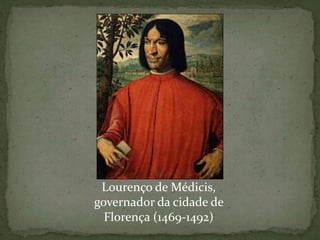 Lourenço de Médicis,
governador da cidade de
Florença (1469-1492)
 
