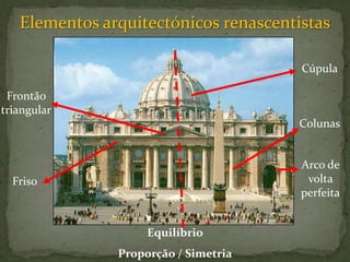 Elementos arquitectónicos renascentistas

                                       Cúpula

 Frontão
triangular
                                       Colunas


                                       Arco de
  Friso                                 volta
                                       perfeita


                    Equilíbrio
               Proporção / Simetria
 