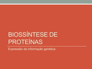 BIOSSÍNTESE DE 
PROTEÍNAS 
Expressão da informação genética 
 