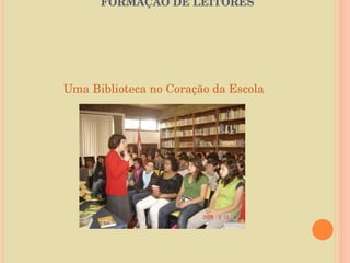   O PAPEL DA BIBLIOTECA ESCOLAR NA FORMAÇÃO DE LEITORES   Uma Biblioteca no Coração da Escola 