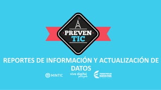 REPORTES DE INFORMACIÓN Y ACTUALIZACIÓN DE
DATOS
 
