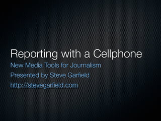 Reporting with a Cellphone
New Media Tools for Journalism
Presented by Steve Garﬁeld
http://stevegarﬁeld.com
 