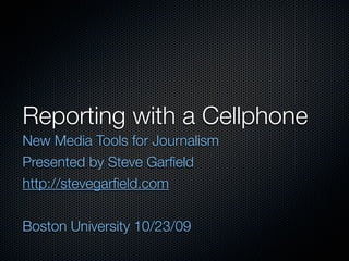 Reporting with a Cellphone
New Media Tools for Journalism
Presented by Steve Garﬁeld
http://stevegarﬁeld.com


Boston University 10/23/09
 