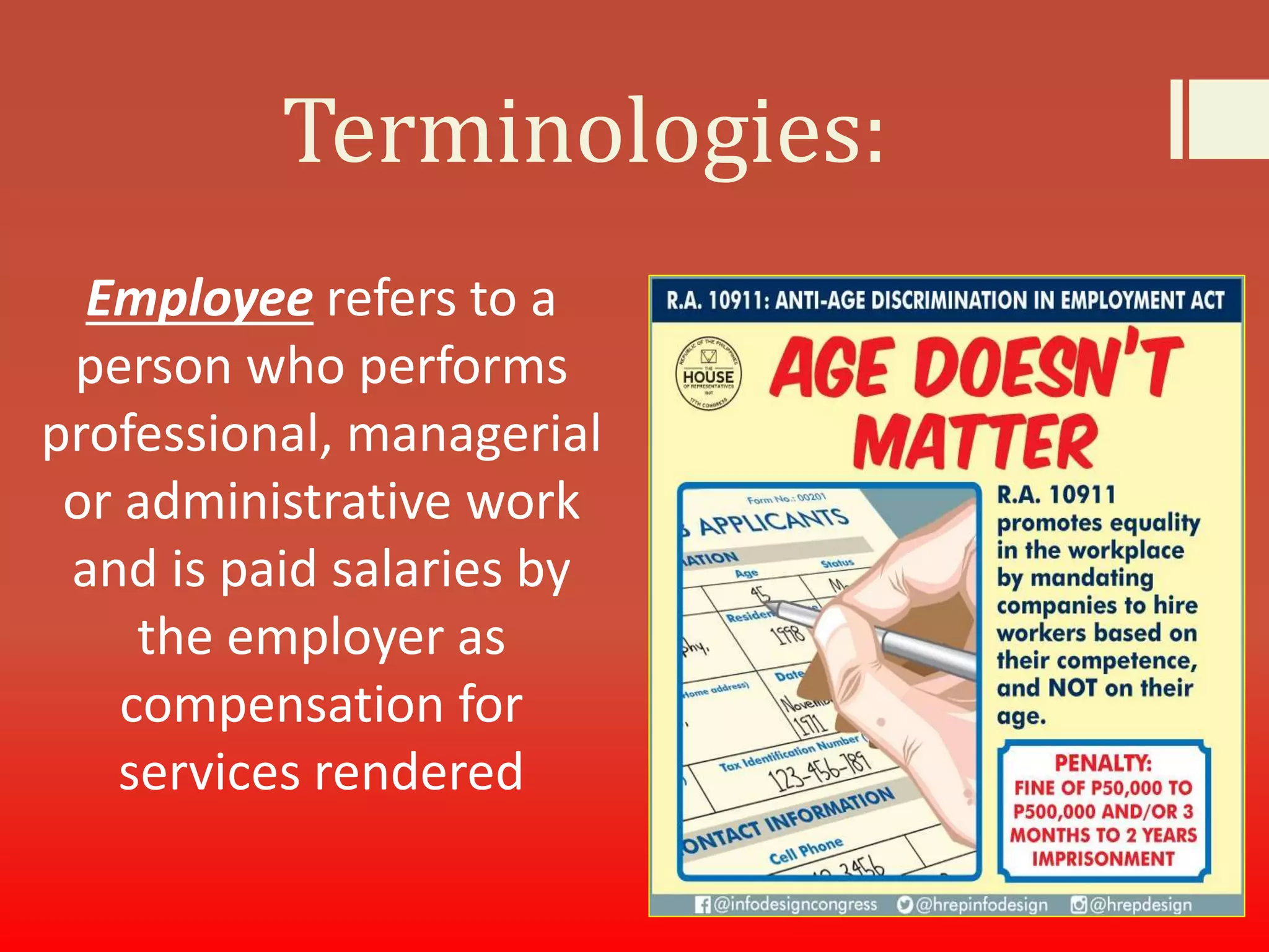 Terminologies:
Employee refers to a
person who performs
professional, managerial
or administrative work
and is paid salaries by
the employer as
compensation for
services rendered
 