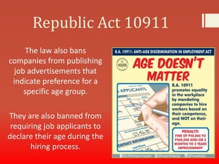 Republic Act 10911
The law also bans
companies from publishing
job advertisements that
indicate preference for a
specific age group.
They are also banned from
requiring job applicants to
declare their age during the
hiring process.
 