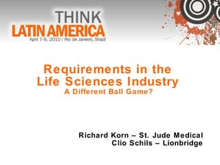 Requirements in the  Life Sciences Industry  A Different Ball Game?  Richard Korn – St. Jude Medical Clio Schils – Lionbridge 