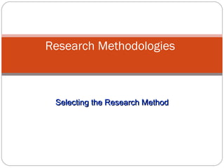 Selecting the Research Method Research Methodologies 