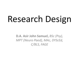 Research Design
 D.A. Asir John Samuel, BSc (Psy),
 MPT (Neuro Paed), MAc, DYScEd,
            C/BLS, FAGE
 