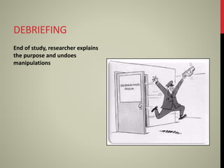 DEBRIEFING
End of study, researcher explains
the purpose and undoes
manipulations
 