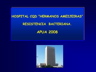HOSPITAL CQD “HERMANOS AMEIJEIRAS”

     RESISTENCIA BACTERIANA.

            APUA 2008
 